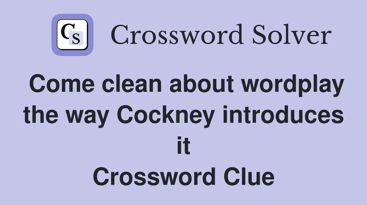 Come clean about wordplay the way Cockney introduces it Crossword Clue