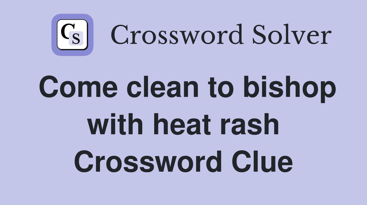 Come clean to bishop with heat rash Crossword Clue