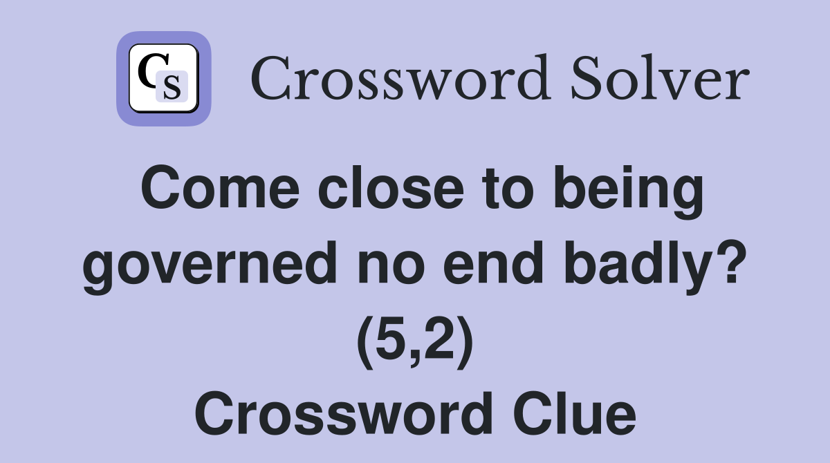Come close to being governed no end badly? (5,2) Crossword Clue