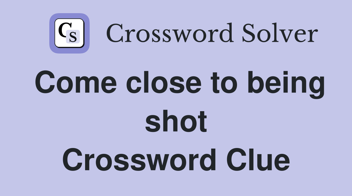 Come close to being shot Crossword Clue