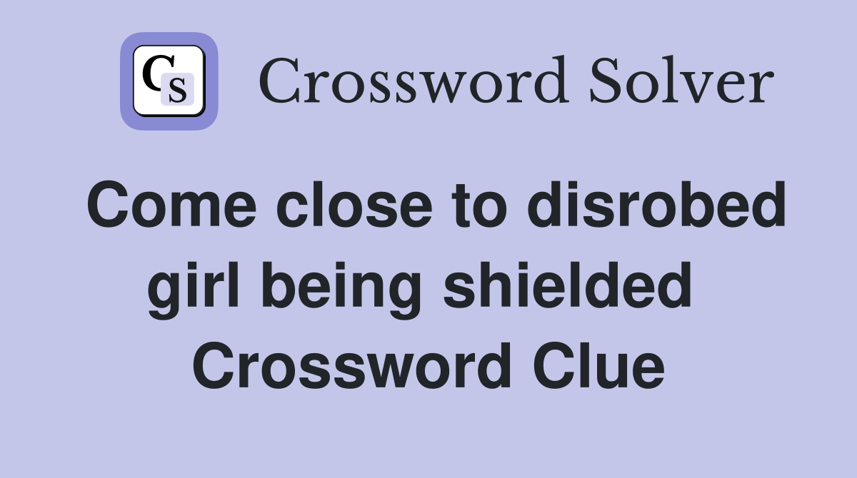 Come close to disrobed girl being shielded  Crossword Clue