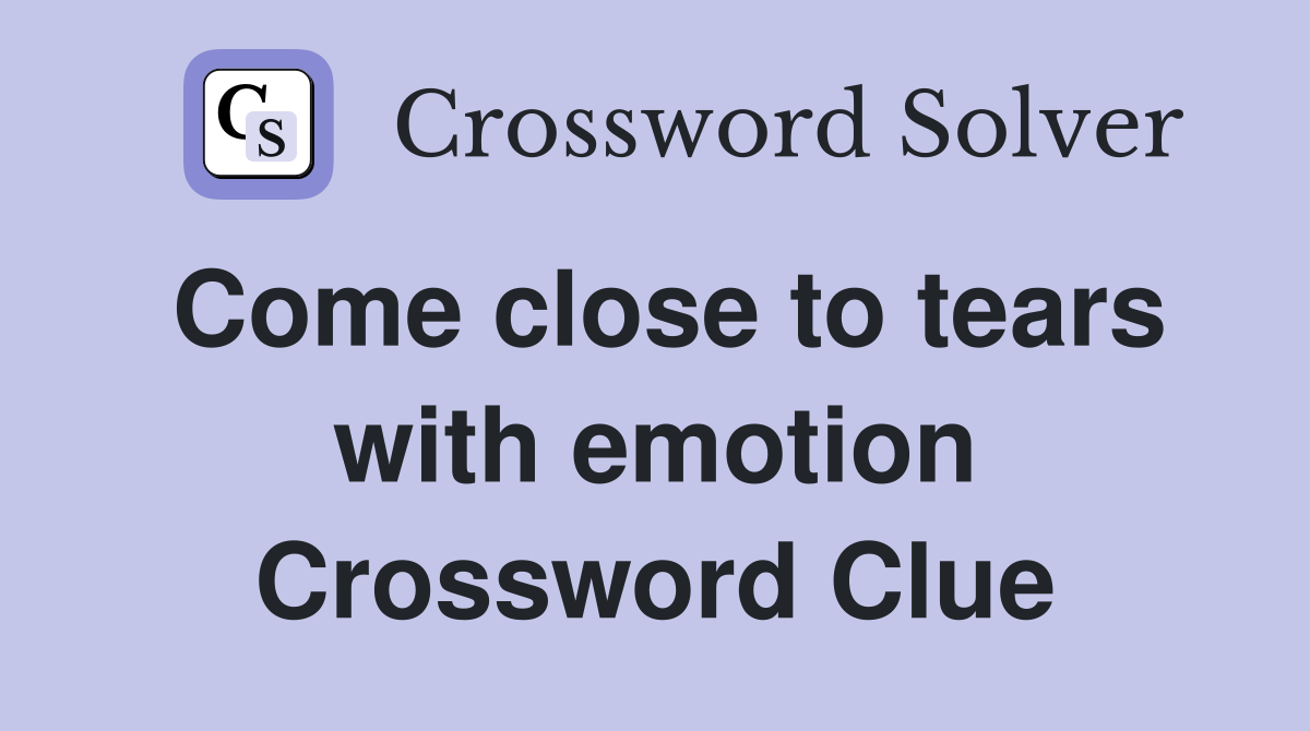Come close to tears with emotion Crossword Clue