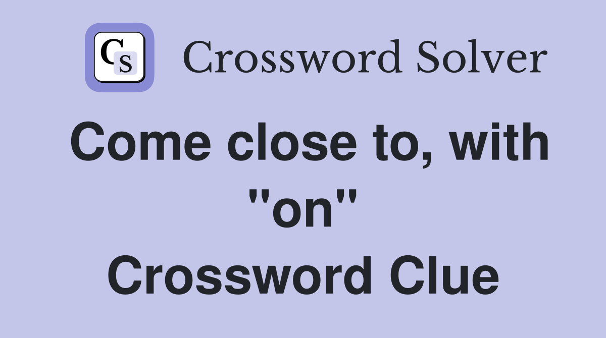 Come close to, with "on" Crossword Clue