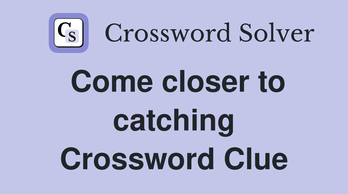 Come closer to catching Crossword Clue