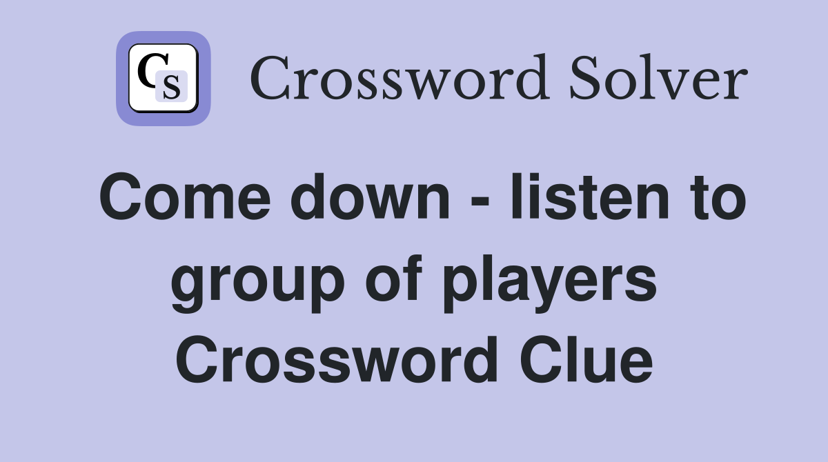 Come down - listen to group of players Crossword Clue