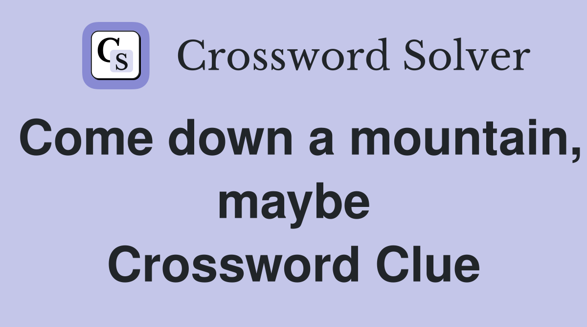 Come down a mountain, maybe Crossword Clue