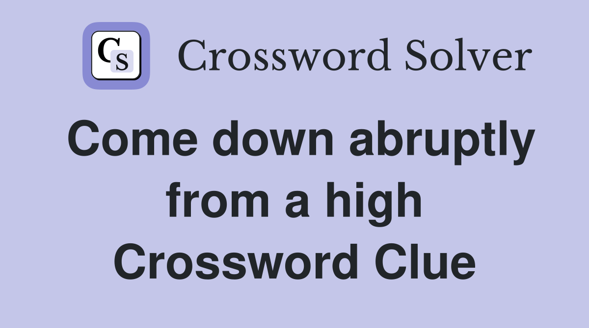 Come down abruptly from a high Crossword Clue