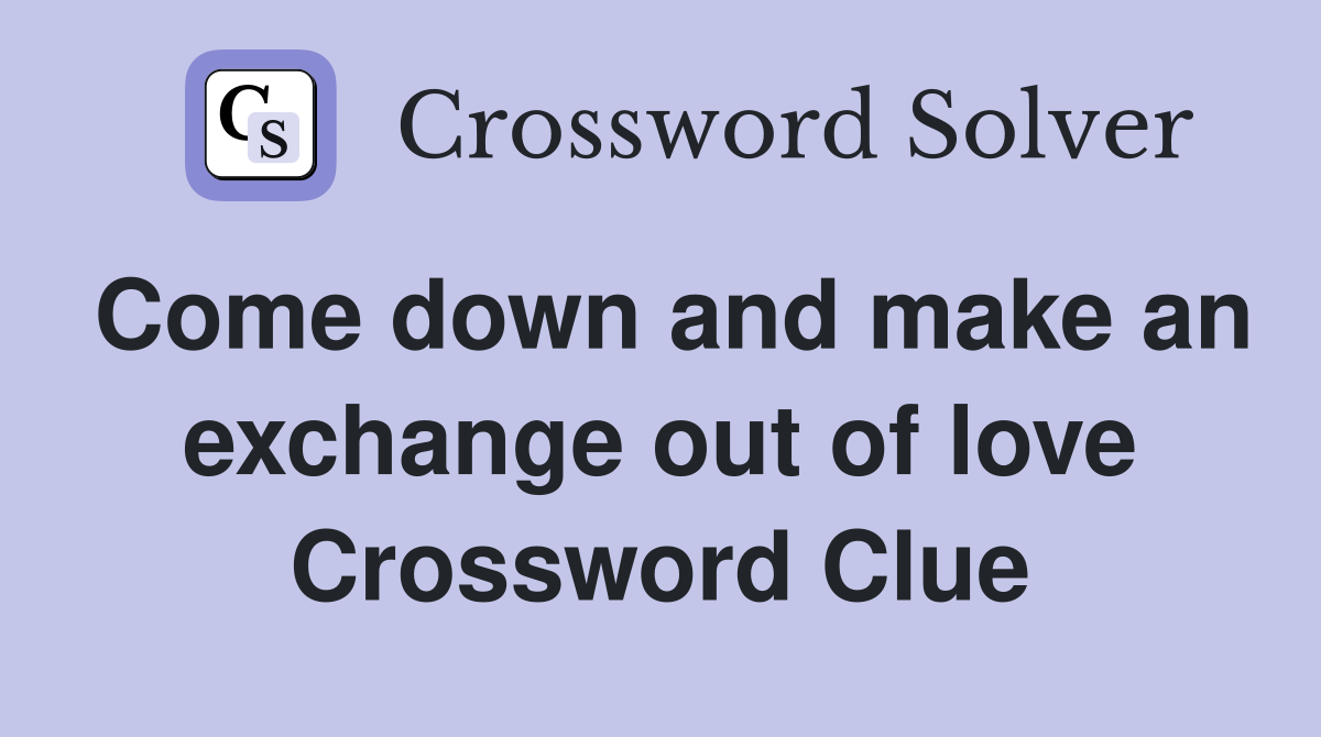 Come down and make an exchange out of love Crossword Clue