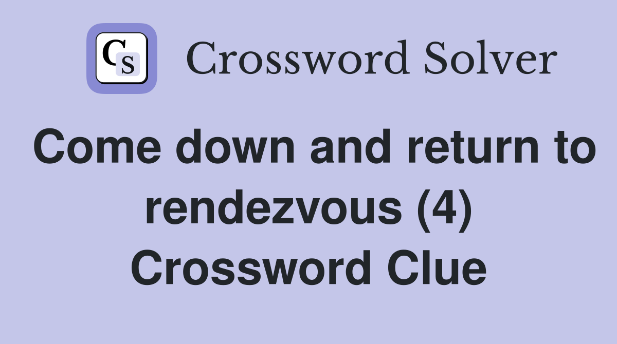 Come down and return to rendezvous (4) Crossword Clue