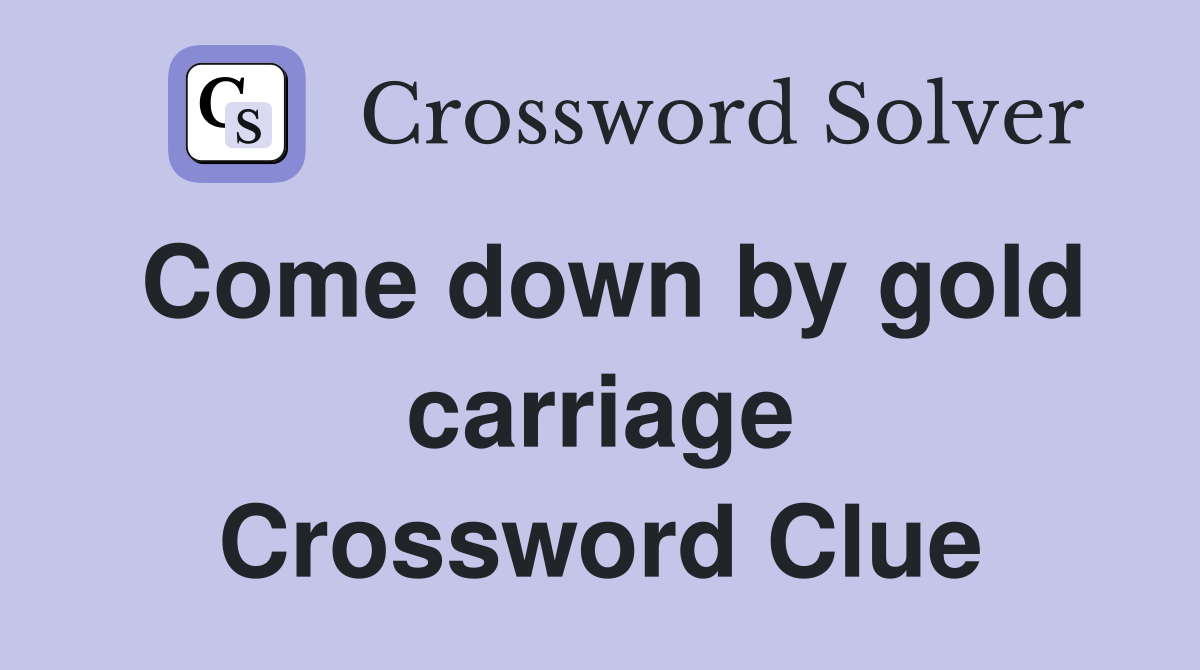 Come down by gold carriage Crossword Clue