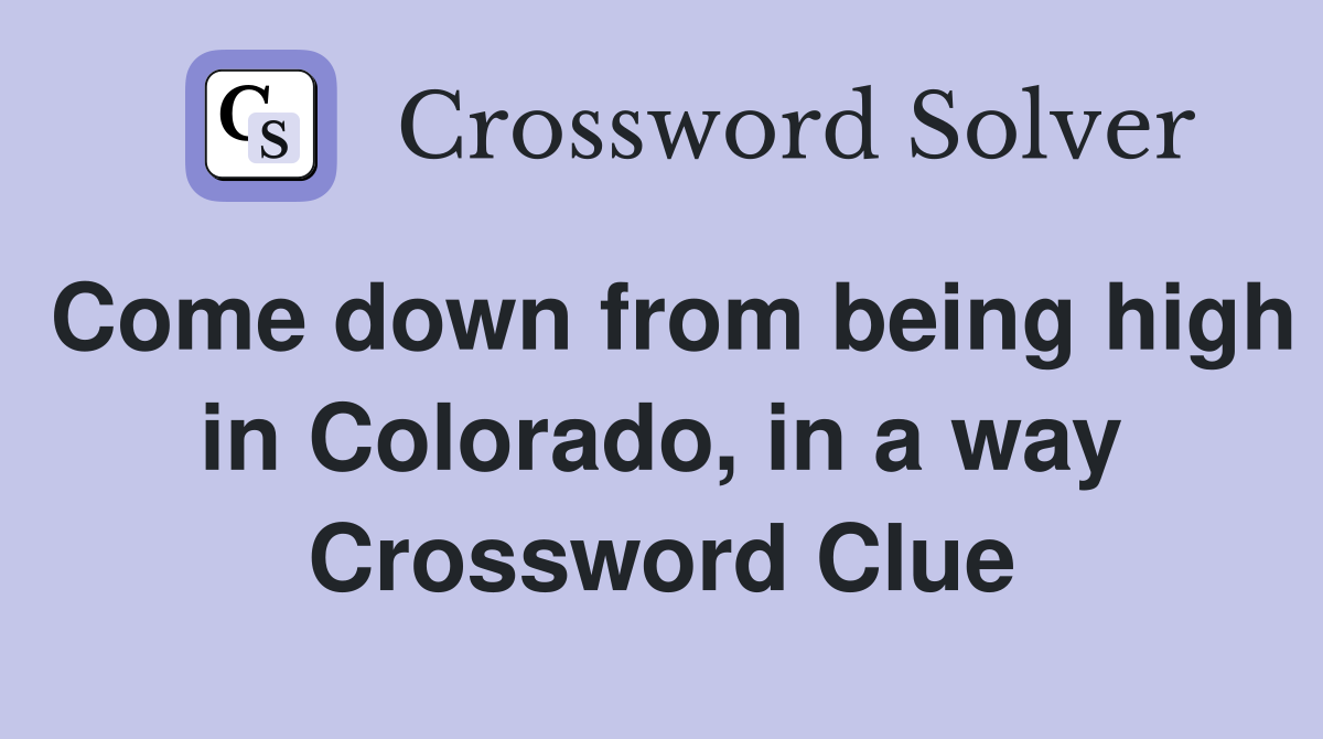 Come down from being high in Colorado, in a way Crossword Clue