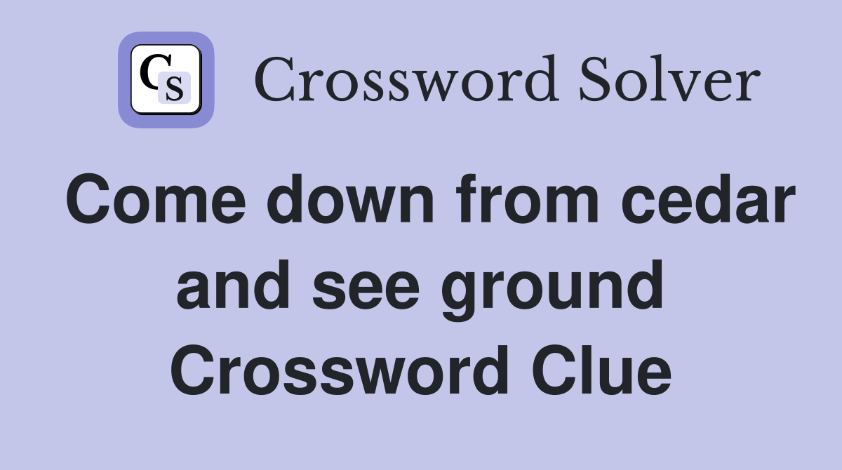Come down from cedar and see ground Crossword Clue