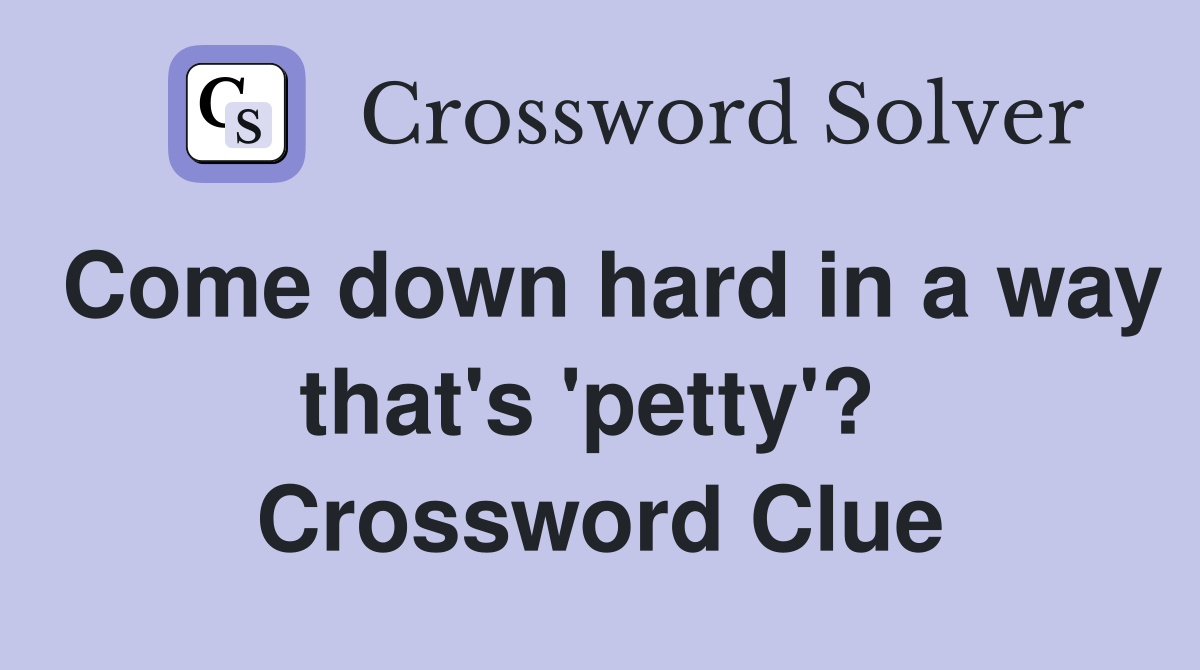 Come down hard in a way that's 'petty'?  Crossword Clue