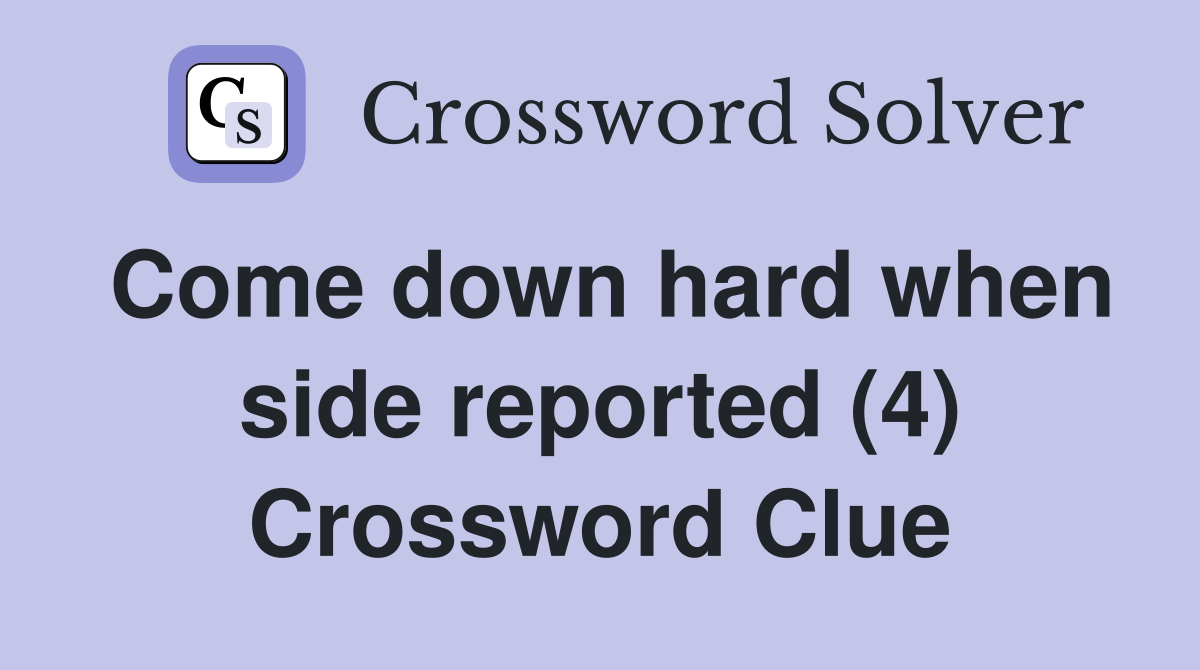 Come down hard when side reported (4) Crossword Clue