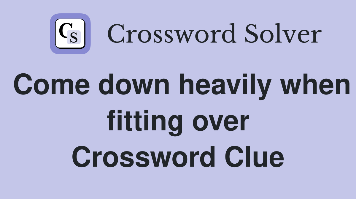 Come down heavily when fitting over Crossword Clue