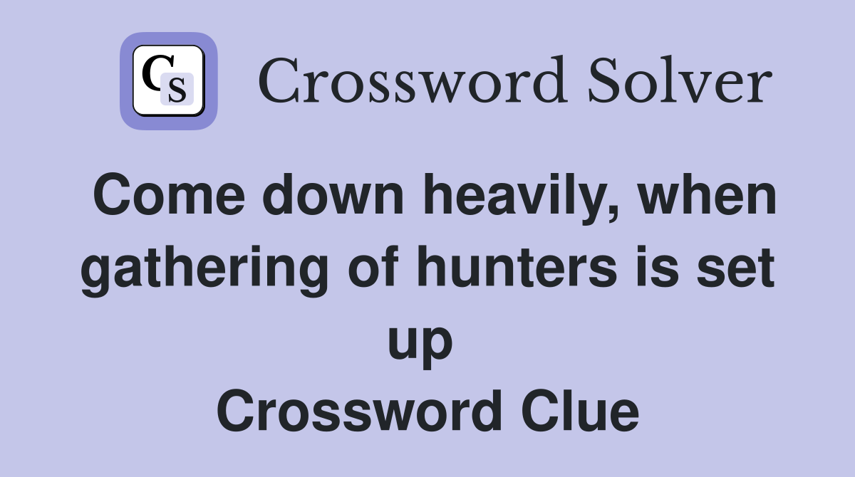 Come down heavily, when gathering of hunters is set up  Crossword Clue