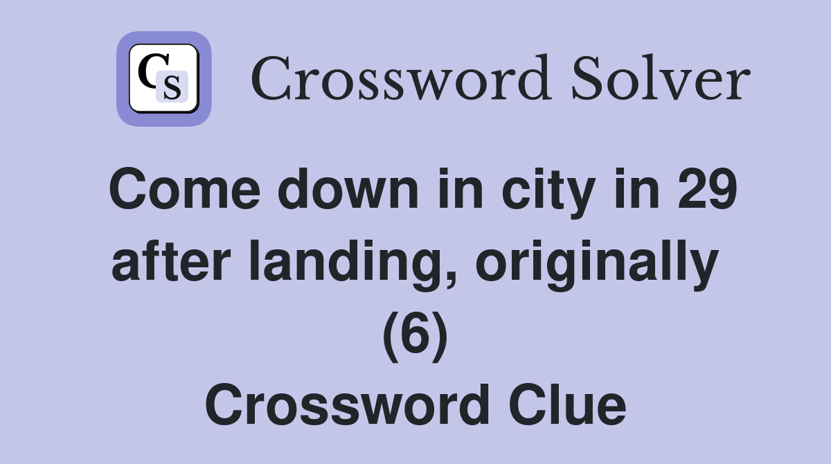 Come down in city in 29 after landing, originally (6) Crossword Clue
