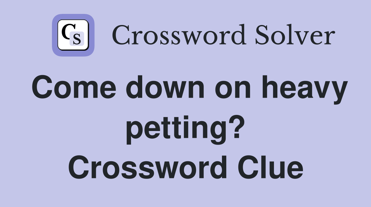 Come down on heavy petting? Crossword Clue