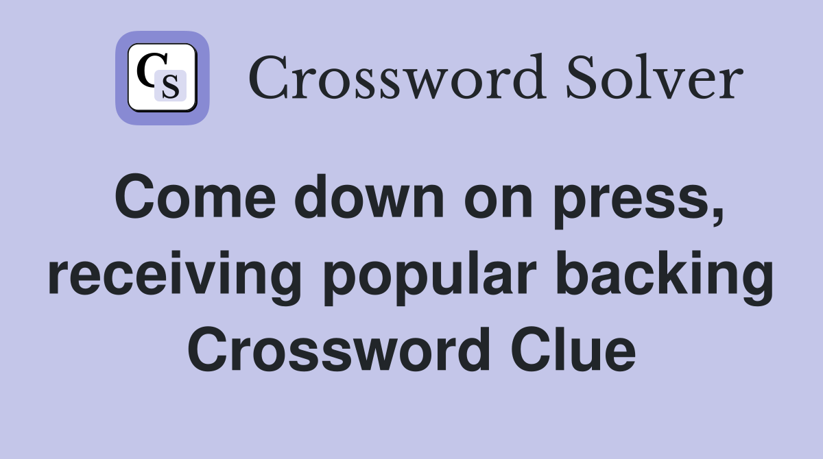 Come down on press, receiving popular backing Crossword Clue