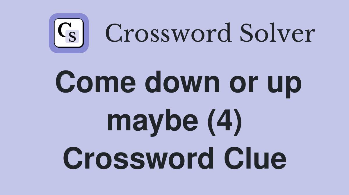 Come down or up maybe (4) Crossword Clue