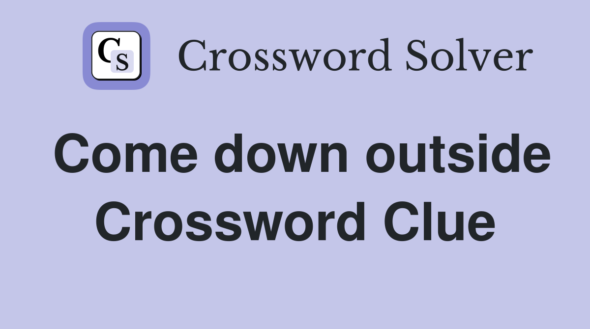 Come down outside Crossword Clue