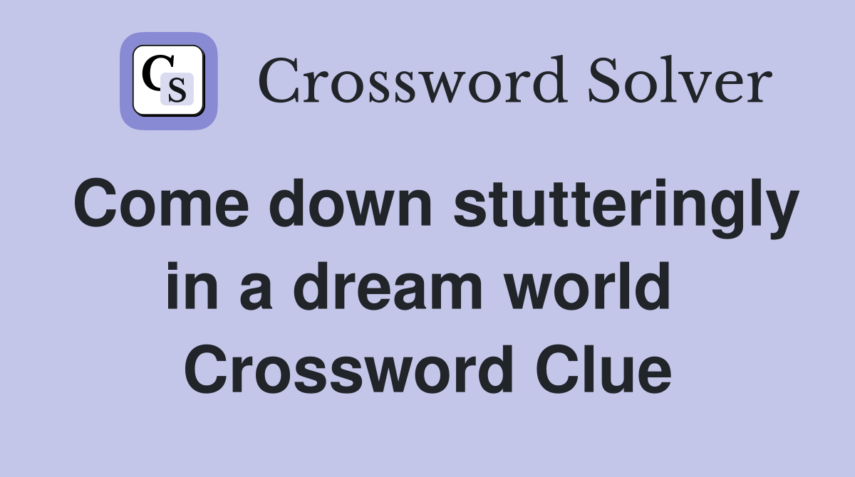 Come down stutteringly in a dream world  Crossword Clue