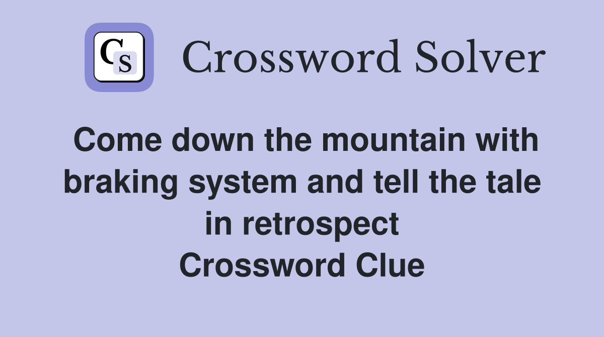 Come down the mountain with braking system and tell the tale in retrospect Crossword Clue