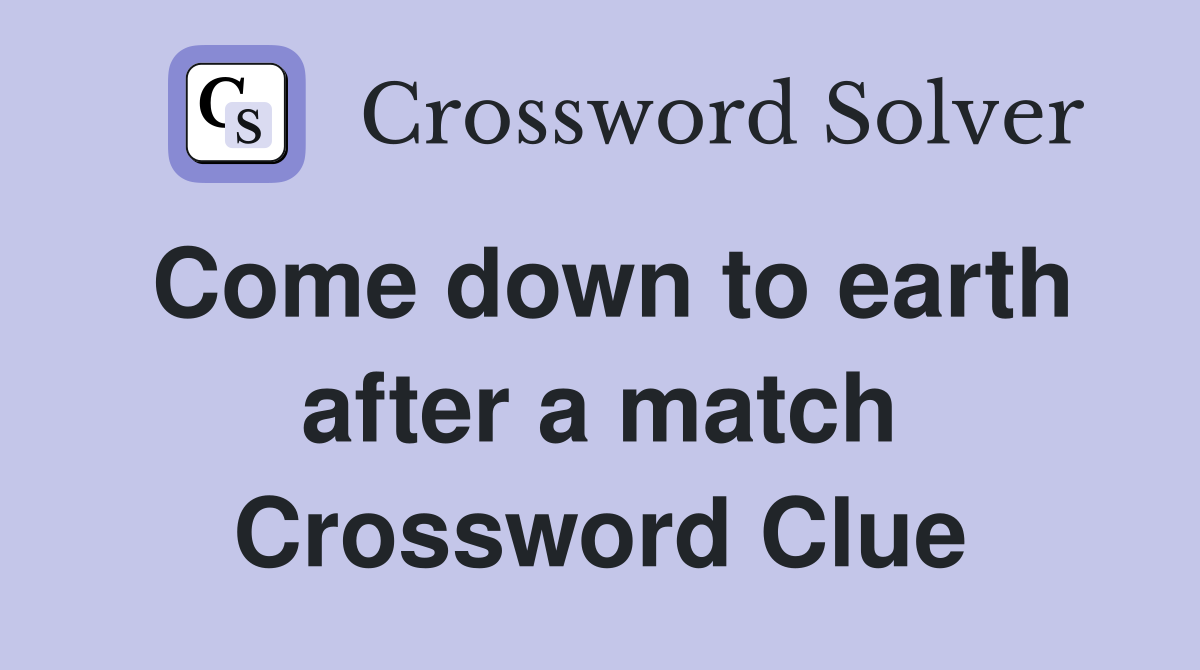 Come down to earth after a match Crossword Clue