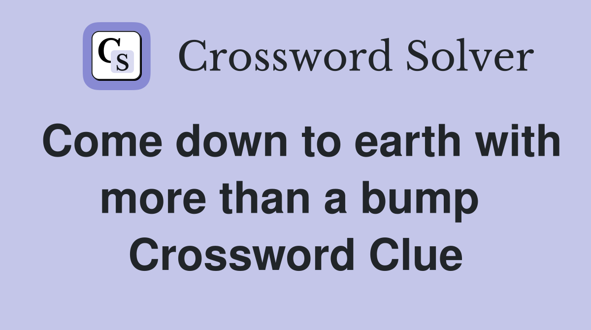Come down to earth with more than a bump  Crossword Clue
