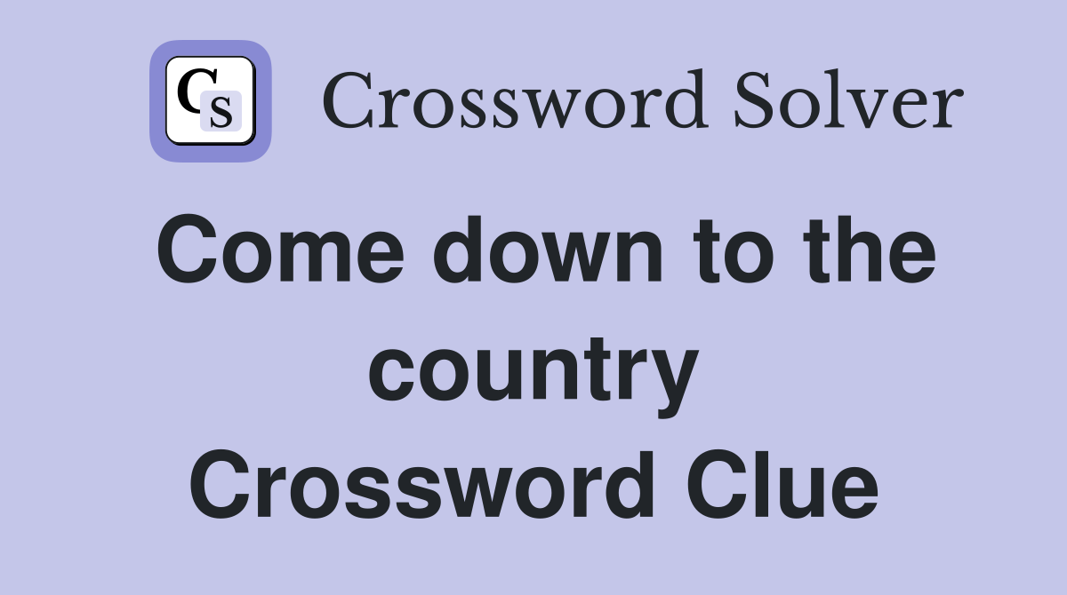 Come down to the country Crossword Clue