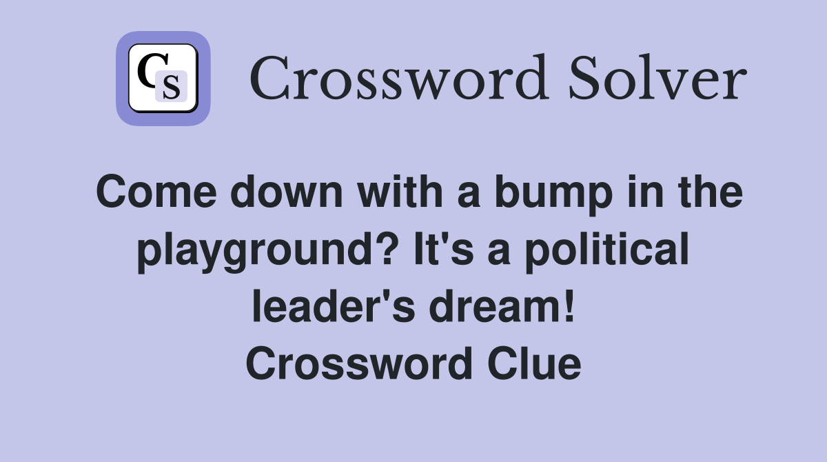 Come down with a bump in the playground? It's a political leader's dream! Crossword Clue