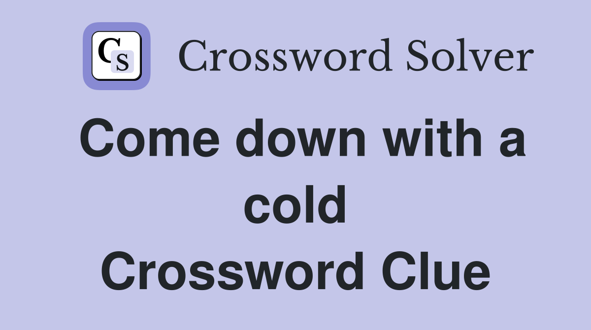 Come down with a cold Crossword Clue