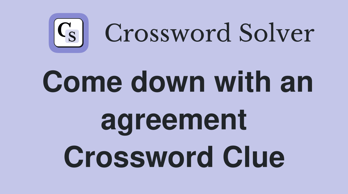 Come down with an agreement Crossword Clue