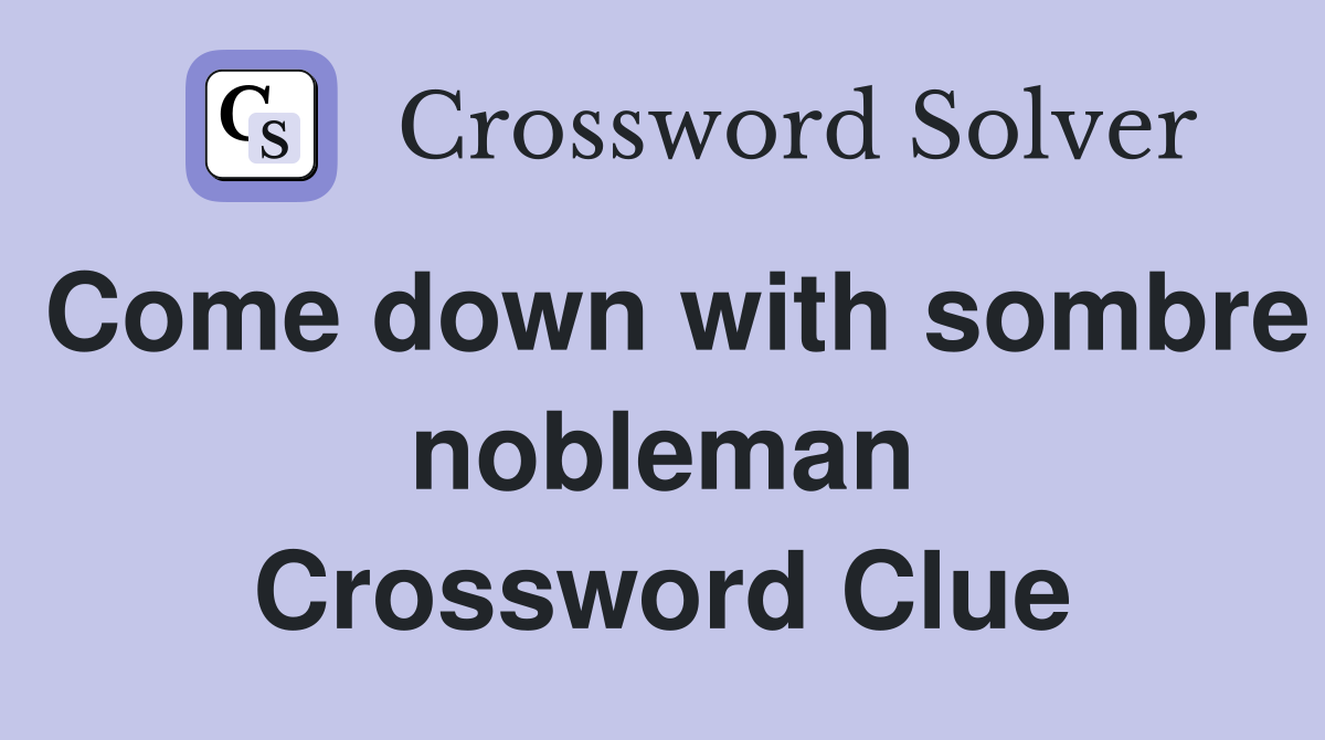 Come down with sombre nobleman Crossword Clue