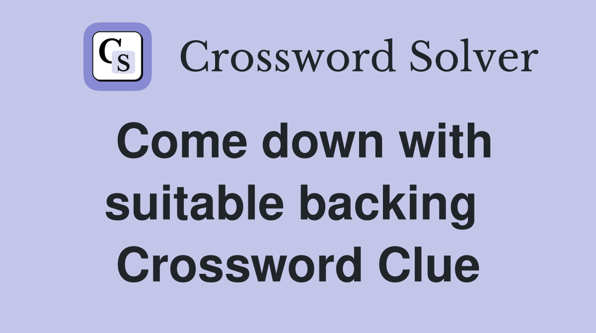Come down with suitable backing  Crossword Clue