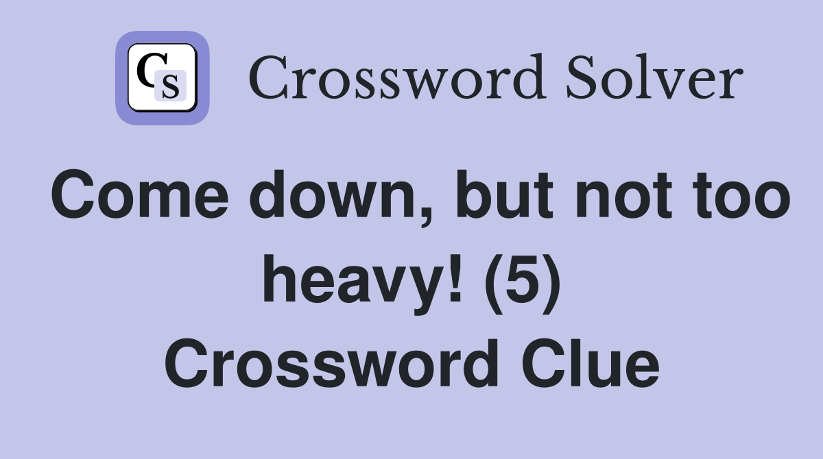 Come down, but not too heavy! (5) Crossword Clue
