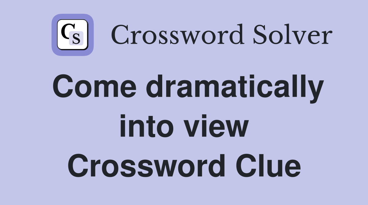 Come dramatically into view Crossword Clue