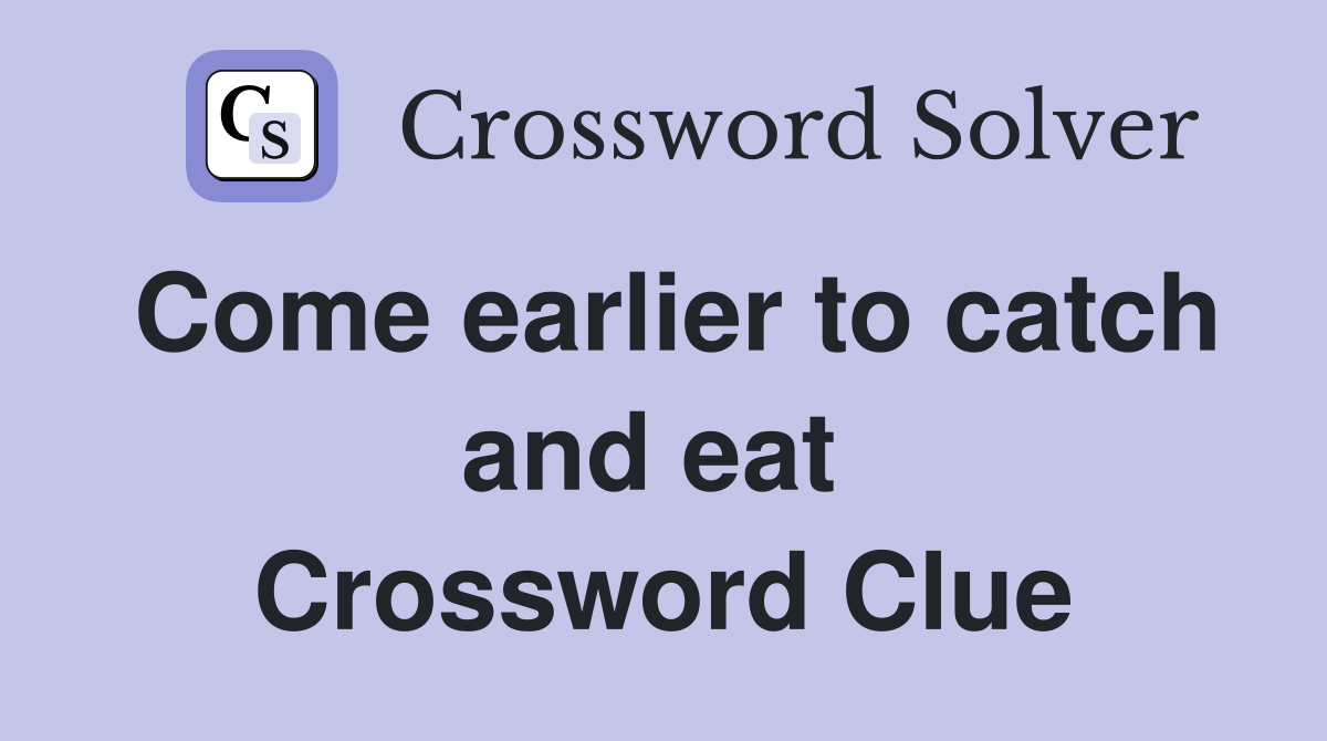 Come earlier to catch and eat  Crossword Clue