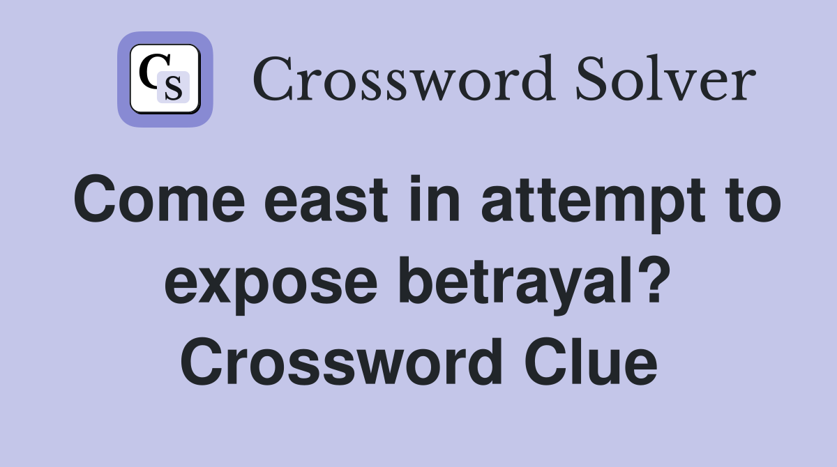 Come east in attempt to expose betrayal? Crossword Clue