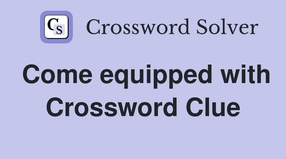 Come equipped with Crossword Clue