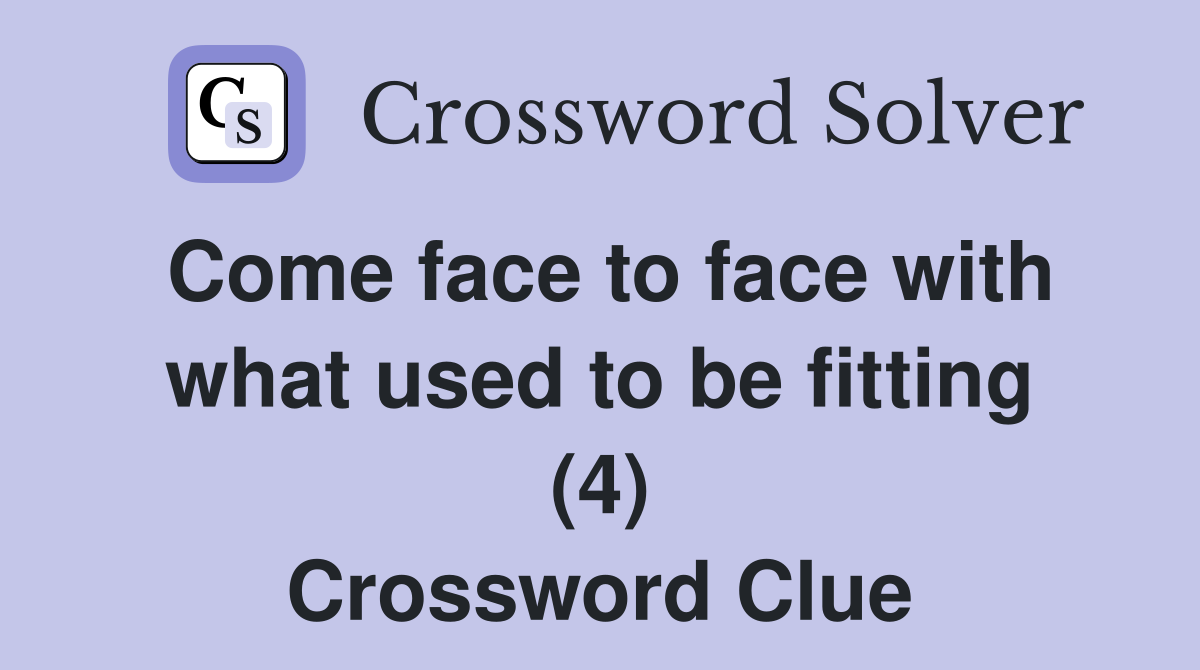 Come face to face with what used to be fitting (4) Crossword Clue