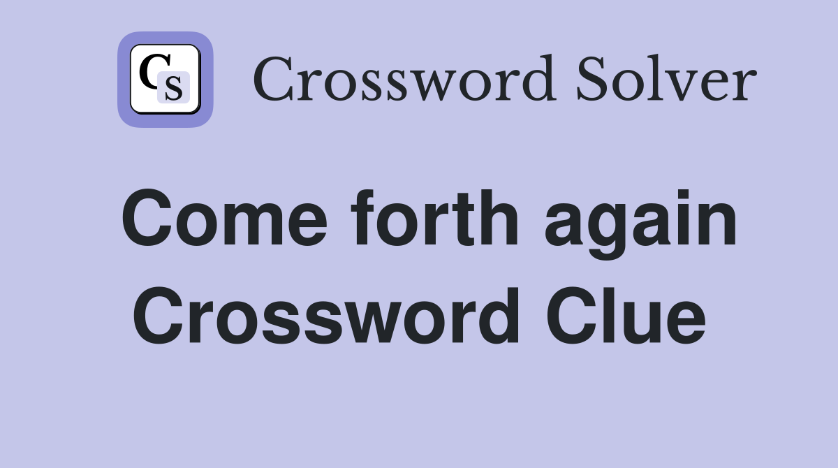 Come forth again Crossword Clue