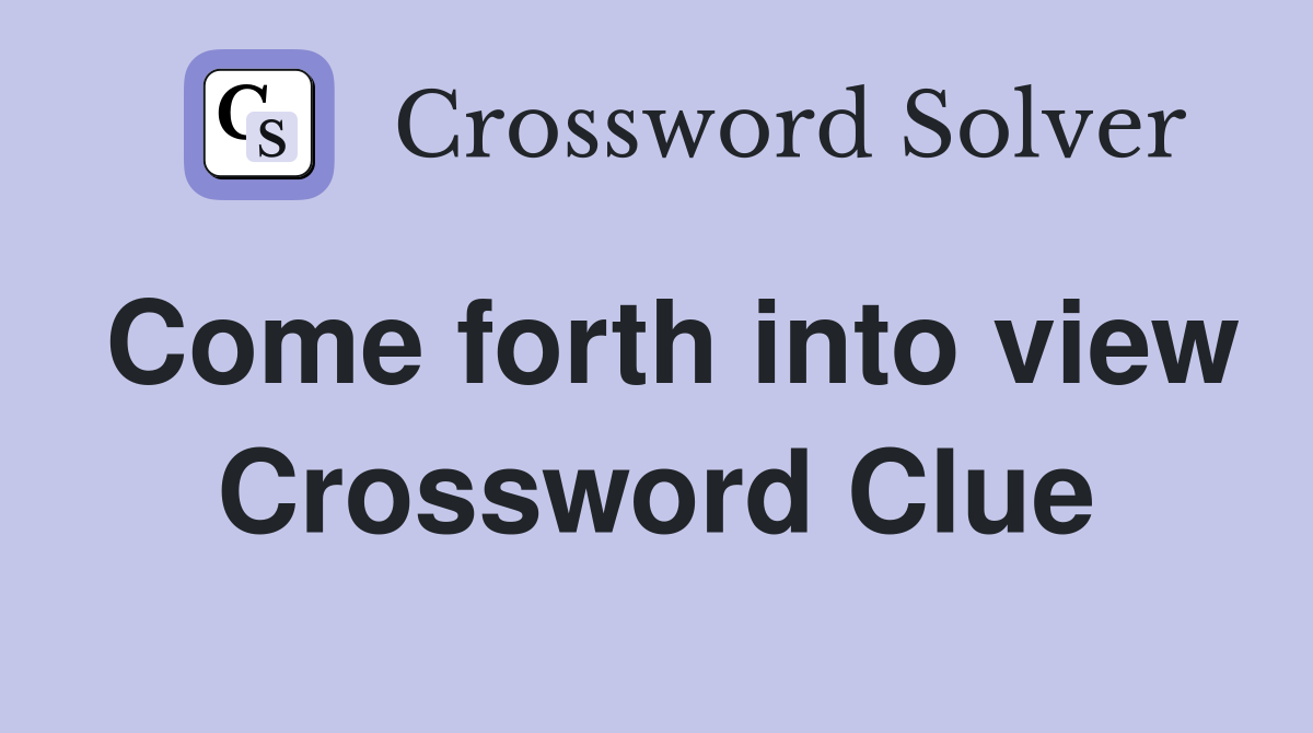 Come forth into view Crossword Clue