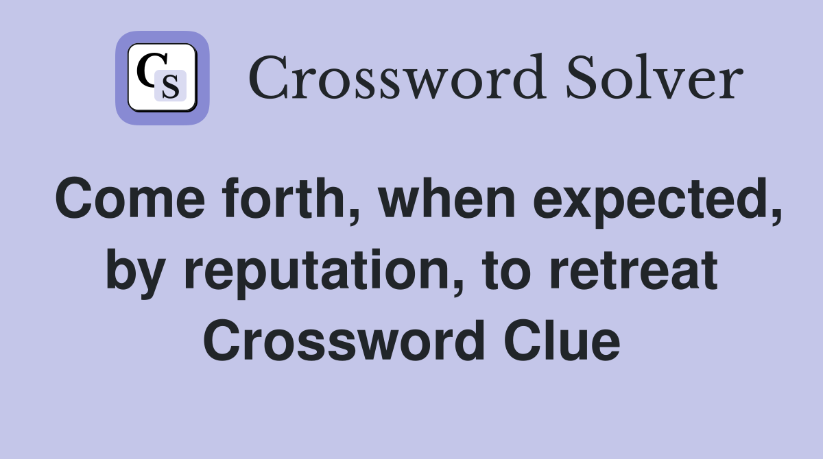 Come forth, when expected, by reputation, to retreat Crossword Clue