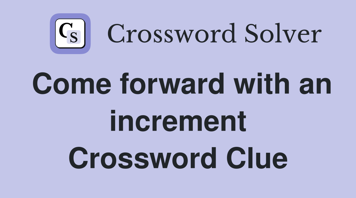 Come forward with an increment Crossword Clue