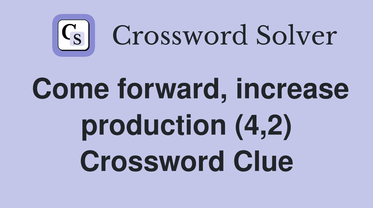 Come forward, increase production (4,2) Crossword Clue