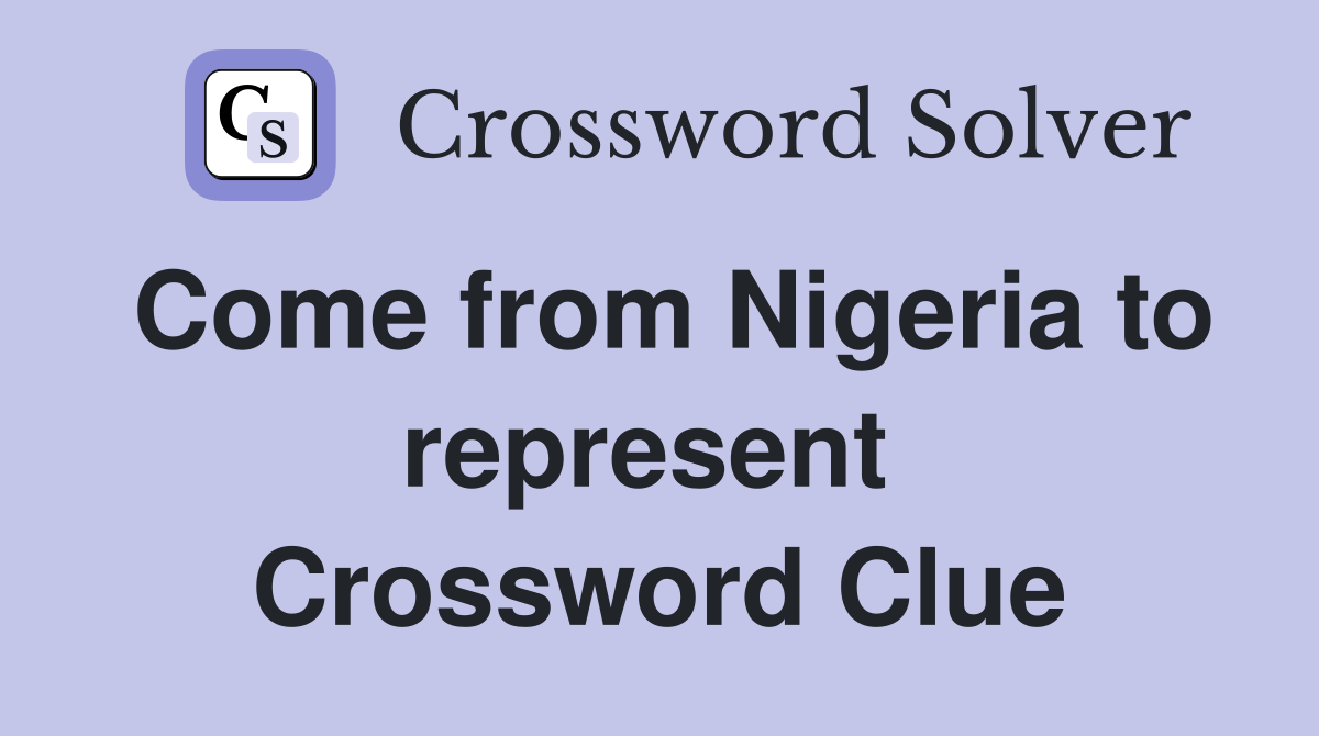 Come from Nigeria to represent  Crossword Clue