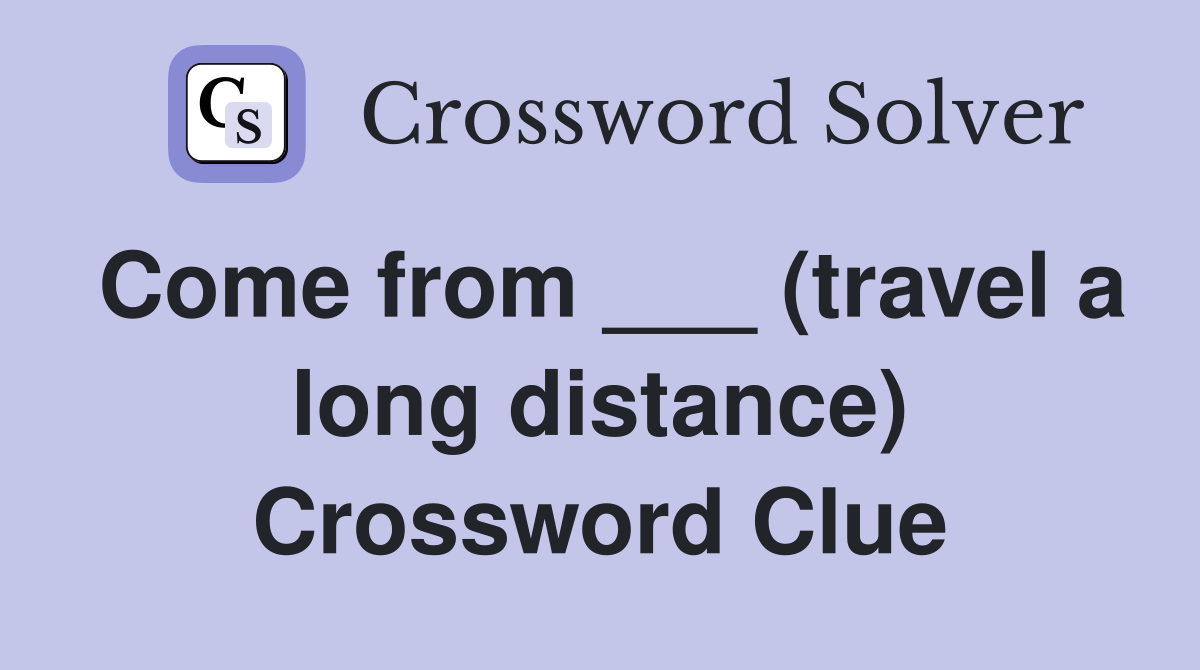 Come from ___ (travel a long distance) Crossword Clue