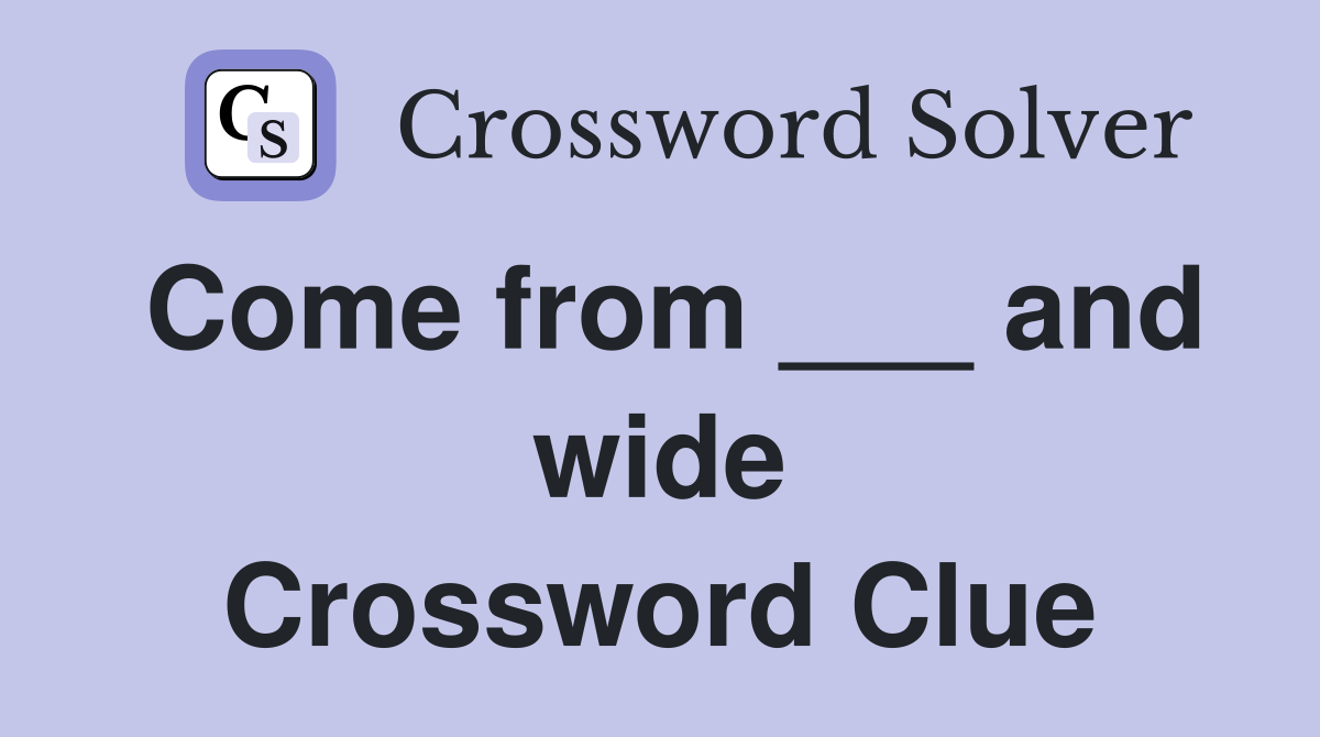Come from ___ and wide Crossword Clue