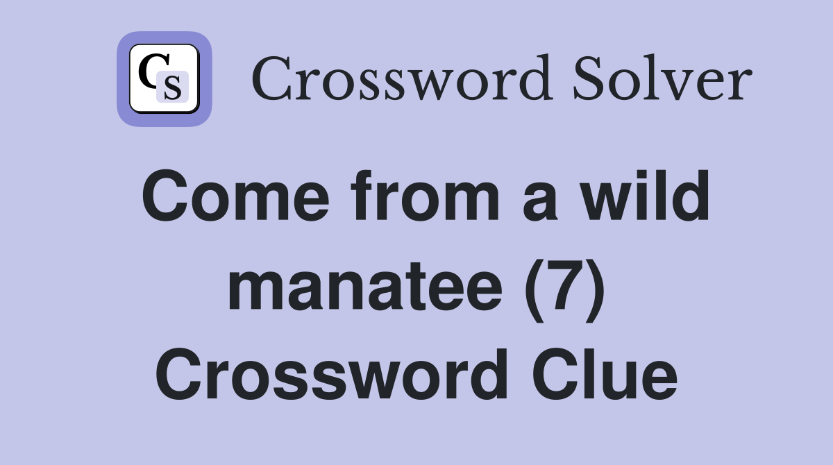 Come from a wild manatee (7) Crossword Clue